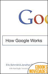How Google Works de Eric Schmidt How Google Works de Eric Schmidt