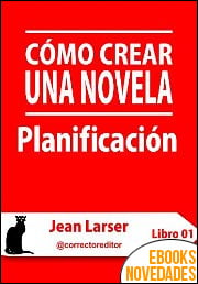 Cómo crear una novela. Planificación de Jean Larser Cómo crear una novela. Planificación de Jean Larser