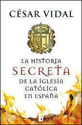 La historia secreta de la iglesia católica en España de César Vidal